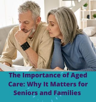 The Importance of Aged Care, The Importance of Aged Care: Why It Matters for Seniors and Families