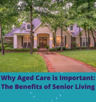 The Benefits of Senior Living, Why Aged Care is Important: The Benefits of Senior Living